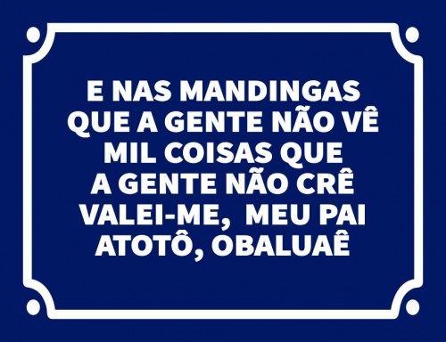 E nas mandingas que a gente não vê mil coisas que a gente não crê valei-me meu pai atotô obaluaê