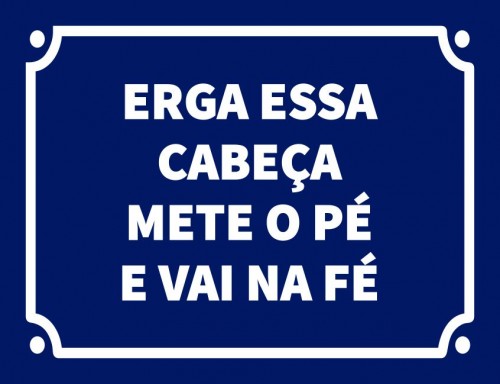 Erga essa cabeça mete o pé e vai na fé