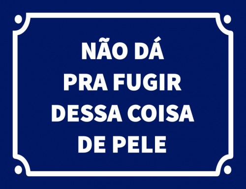 Não dá pra fugir dessa coisa de pele