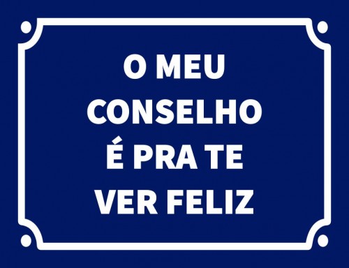 O meu conselho é pra te ver feliz