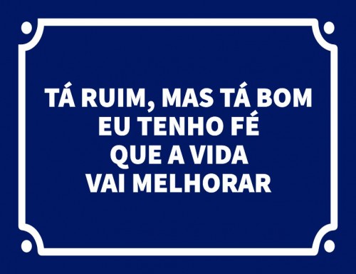 Tá ruim, mas tá bom eu tenho fé que a vida vai melhroar
